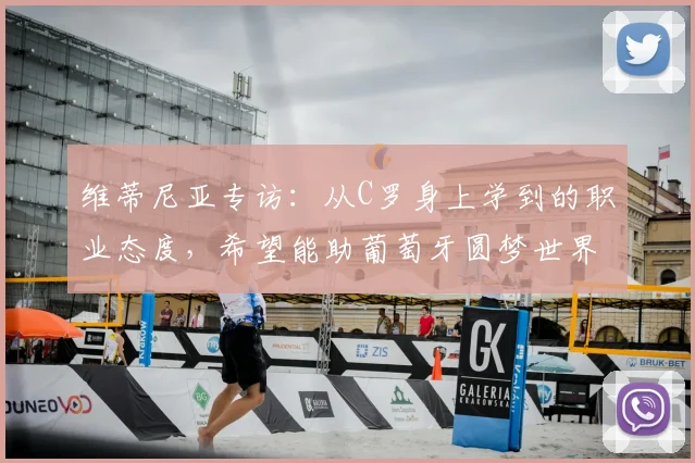 维蒂尼亚专访:从C罗身上学到的职业态度,希望能助葡萄牙圆梦世界杯