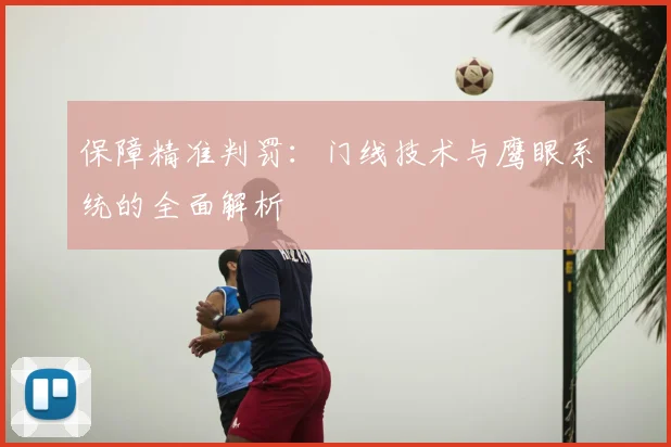 保障精准判罚：门线技术与鹰眼系统的全面解析