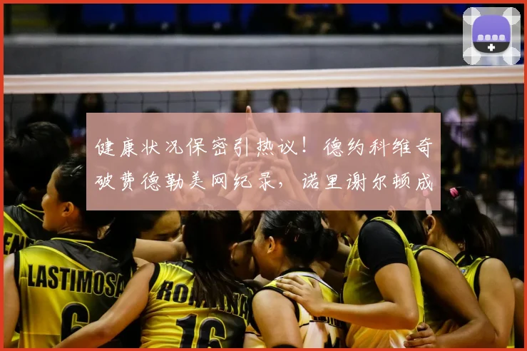 健康状况保密引热议!德约科维奇破费德勒美网纪录,诺里谢尔顿成焦点