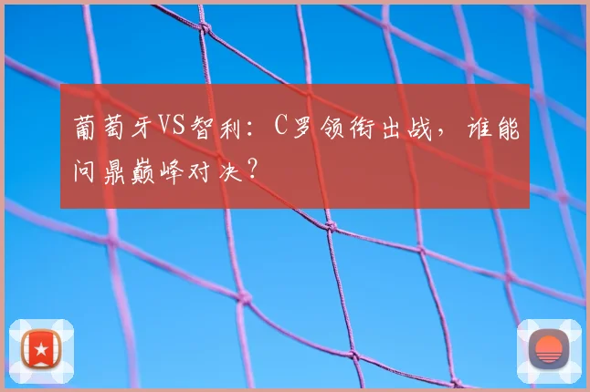 葡萄牙VS智利:C罗领衔出战,谁能问鼎巅峰对决?