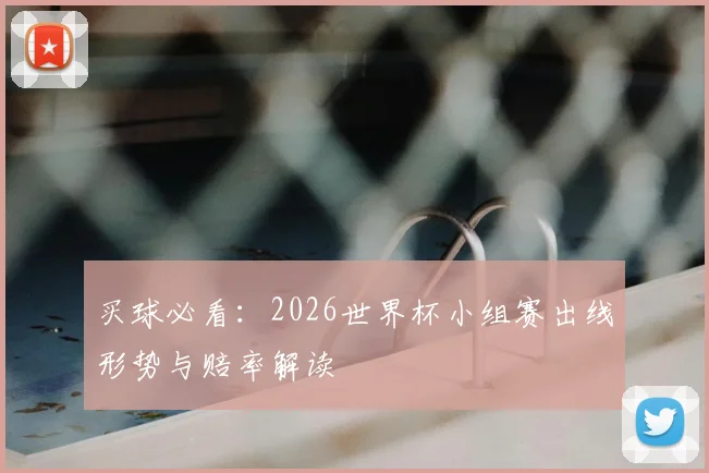 买球必看：2026世界杯小组赛出线形势与赔率解读
