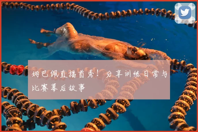 姆巴佩直播首秀!分享训练日常与比赛幕后故事