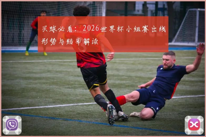 买球必看：2026世界杯小组赛出线形势与赔率解读