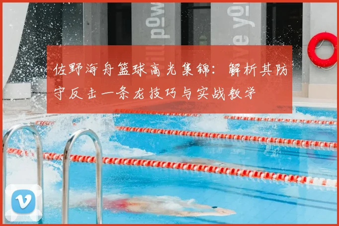 佐野海舟篮球高光集锦：解析其防守反击一条龙技巧与实战教学