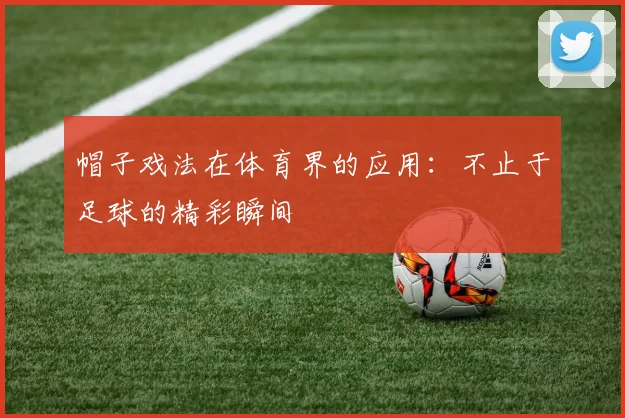 帽子戏法在体育界的应用:不止于足球的精彩瞬间