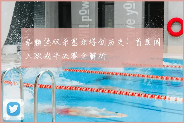 弗赖堡双杀塞尔塔创历史！首度闯入欧战半决赛全解析