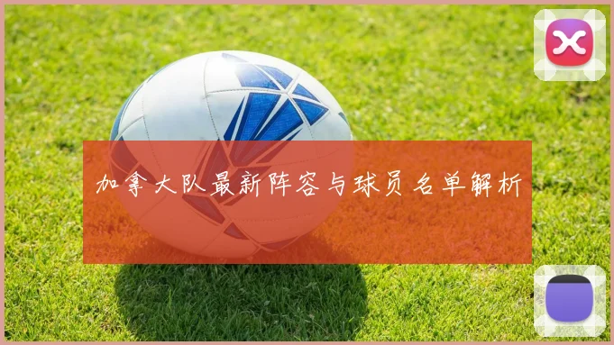 加拿大队最新阵容与球员名单解析
