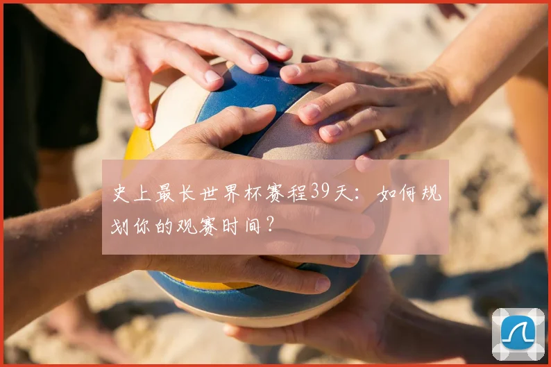史上最长世界杯赛程39天：如何规划你的观赛时间？