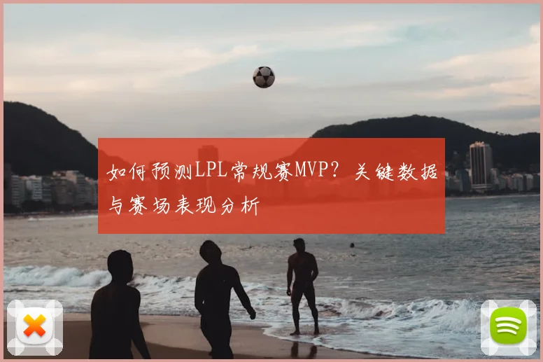 如何预测LPL常规赛MVP?关键数据与赛场表现分析