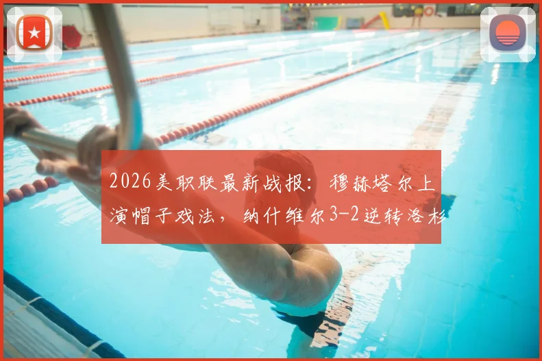 2026美职联最新战报：穆赫塔尔上演帽子戏法，纳什维尔3-2逆转洛杉矶FC，附全场录像回放与技术统计