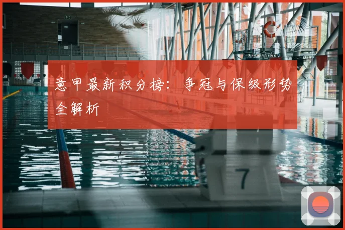 意甲最新积分榜:争冠与保级形势全解析