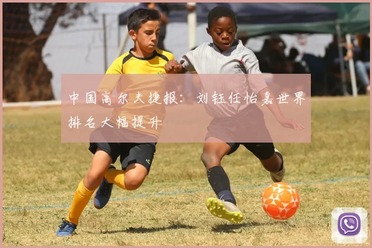 中国高尔夫捷报:刘钰任怡嘉世界排名大幅提升