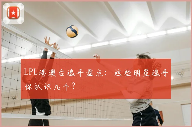 LPL港澳台选手盘点:这些明星选手你认识几个?