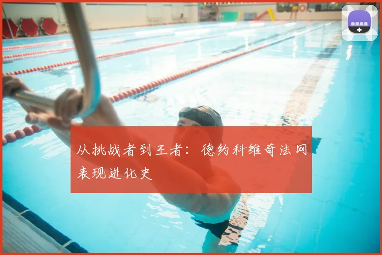 从挑战者到王者：德约科维奇法网表现进化史