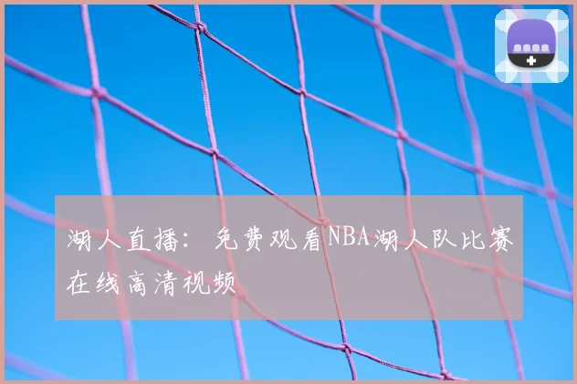 湖人直播:免费观看NBA湖人队比赛在线高清视频
