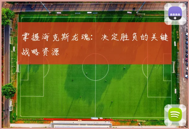 掌握海克斯龙魂:决定胜负的关键战略资源