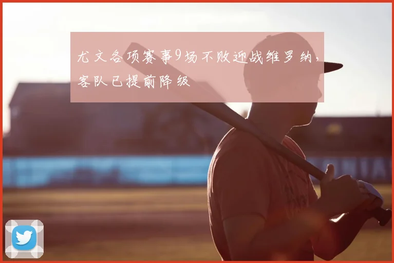 尤文各项赛事9场不败迎战维罗纳，客队已提前降级
