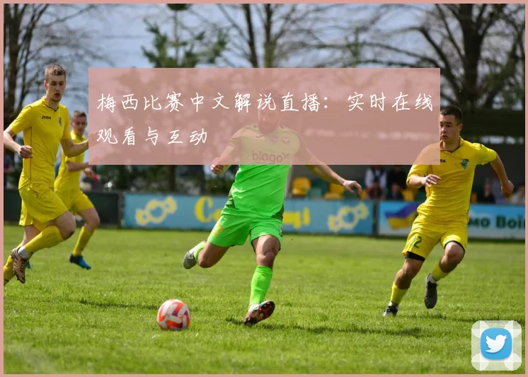 梅西比赛中文解说直播:实时在线观看与互动