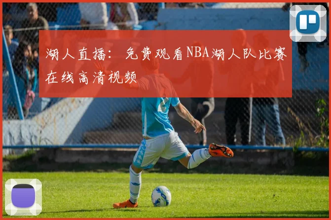 湖人直播:免费观看NBA湖人队比赛在线高清视频